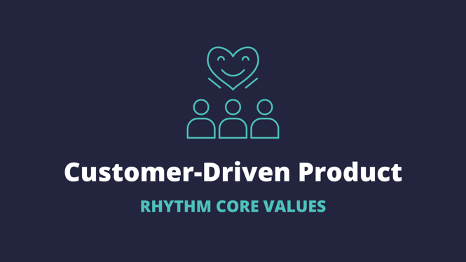 Rhythm Core Values: Customer-Driven Product
