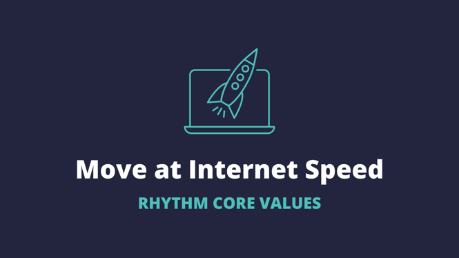 Rhythm Core Values: Move at Internet Speed